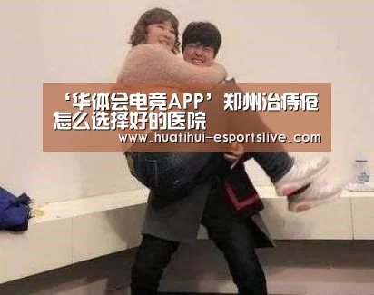‘华体会电竞APP’郑州治痔疮怎么选择好的医院(图2) 华体会电竞竞猜平台
