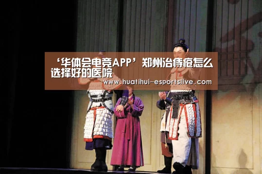 ‘华体会电竞APP’郑州治痔疮怎么选择好的医院(图3) 华体会电竞娱乐平台