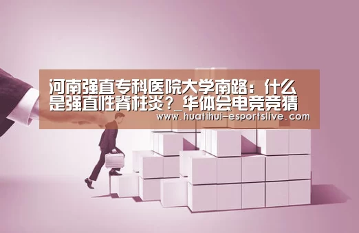 河南强直专科医院大学南路：什么是强直性脊