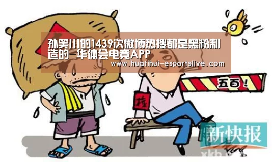 孙笑川的1439次微博热搜都是黑粉制造的-华体会电竞APP(图1) 华体会电竞APP