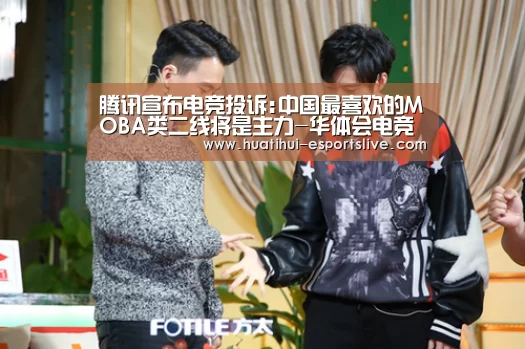 腾讯宣布电竞投诉:中国最喜欢的MOBA类二线将是主力-华体会电竞APP(图3) 华体会电竞竞猜平台